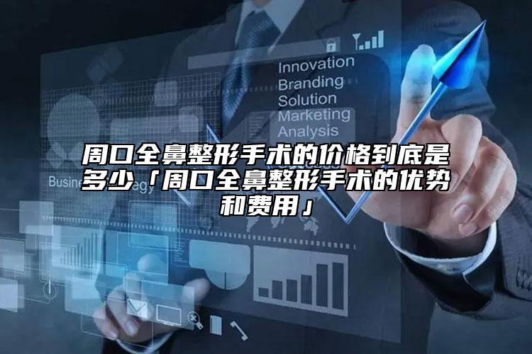 周口全鼻整形手術(shù)的價(jià)格到底是多少「周口全鼻整形手術(shù)的優(yōu)勢(shì)和費(fèi)用」