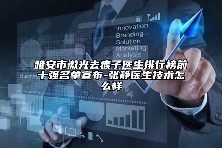 雅安市激光去瘊子醫(yī)生排行榜前十強(qiáng)名單宣布-張靜醫(yī)生技術(shù)怎么樣