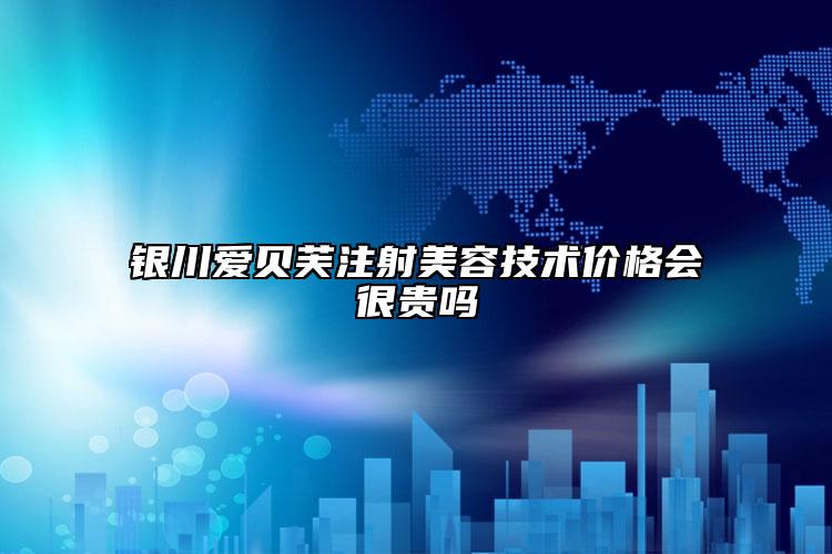 銀川愛貝芙注射美容技術(shù)價格會很貴嗎