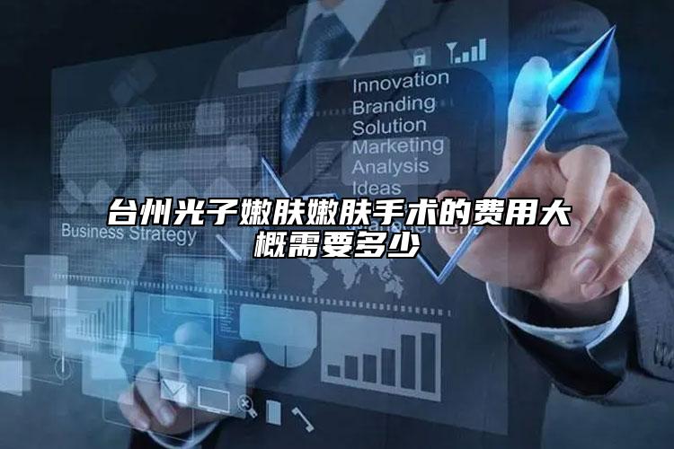 臺(tái)州光子嫩膚嫩膚手術(shù)的費(fèi)用大概需要多少
