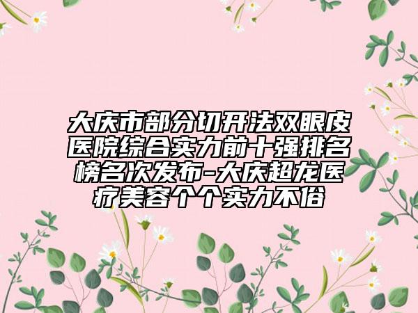 大慶市部分切開法雙眼皮醫(yī)院綜合實(shí)力前十強(qiáng)排名榜名次發(fā)布-大慶超龍醫(yī)療美容個(gè)個(gè)實(shí)力不俗