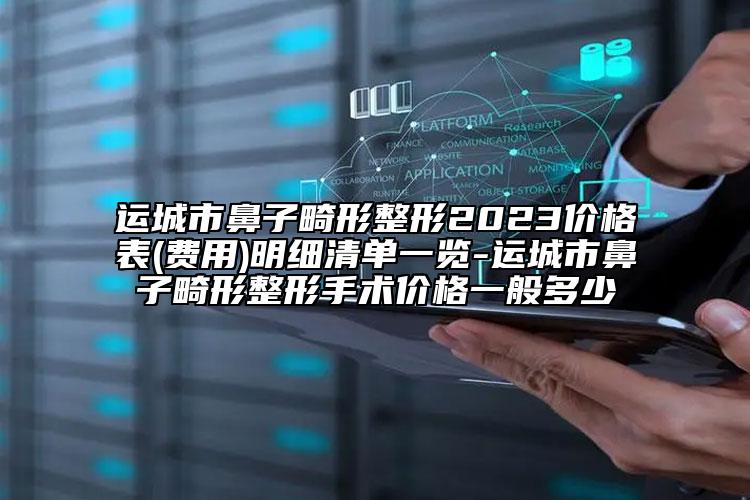 運(yùn)城市鼻子畸形整形2023價(jià)格表(費(fèi)用)明細(xì)清單一覽-運(yùn)城市鼻子畸形整形手術(shù)價(jià)格一般多少