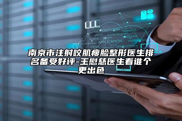 南京市注射咬肌瘦臉整形醫(yī)生排名備受好評-王慰慈醫(yī)生看誰個更出色