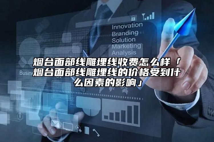煙臺(tái)面部線雕埋線收費(fèi)怎么樣「煙臺(tái)面部線雕埋線的價(jià)格受到什么因素的影響」