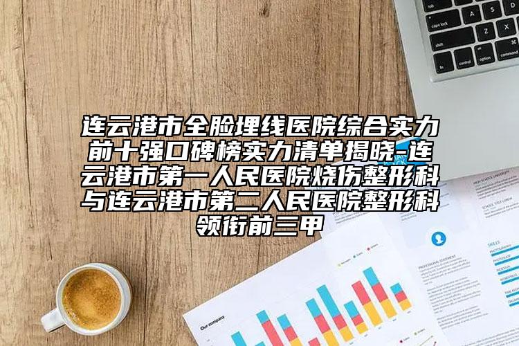 連云港市全臉埋線醫(yī)院綜合實力前十強口碑榜實力清單揭曉-連云港市第一人民醫(yī)院燒傷整形科與連云港市第二人民醫(yī)院整形科領銜前三甲