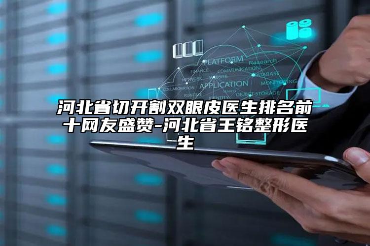 河北省切開割雙眼皮醫(yī)生排名前十網(wǎng)友盛贊-河北省王銘整形醫(yī)生