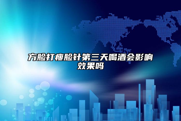 方臉打瘦臉針第三天喝酒會(huì)影響效果嗎