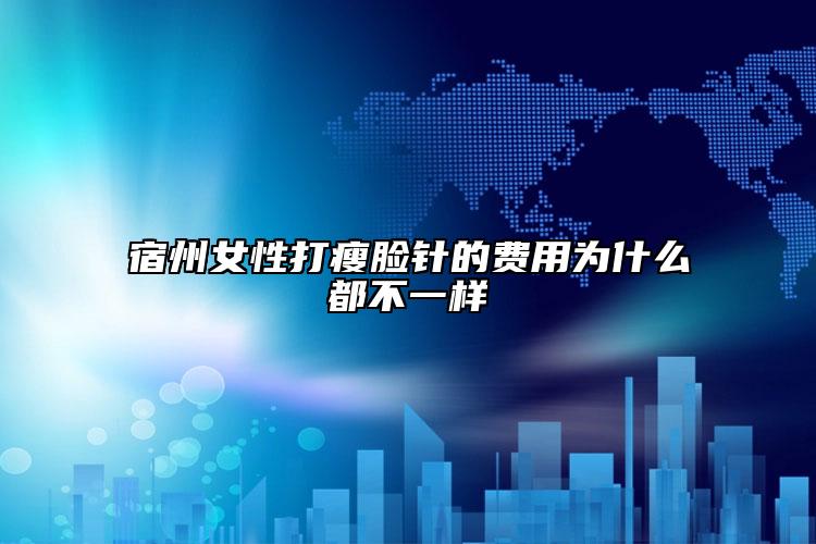 宿州女性打瘦臉針的費(fèi)用為什么都不一樣