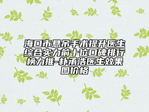 ?？谑袘业跏中g(shù)提升醫(yī)生綜合實力前十位口碑排行榜力推-樸承浩醫(yī)生效果圖價格