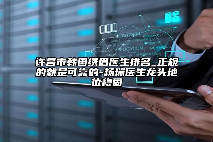 許昌市韓國(guó)繡眉醫(yī)生排名_正規(guī)的就是可靠的-楊瑞醫(yī)生龍頭地位穩(wěn)固