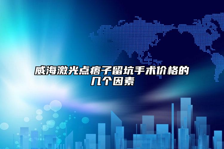 威海激光點(diǎn)痦子留坑手術(shù)價(jià)格的幾個(gè)因素