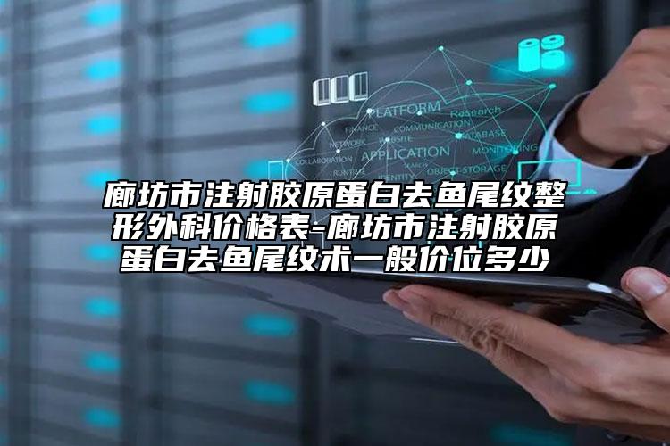 廊坊市注射膠原蛋白去魚尾紋整形外科價(jià)格表-廊坊市注射膠原蛋白去魚尾紋術(shù)一般價(jià)位多少