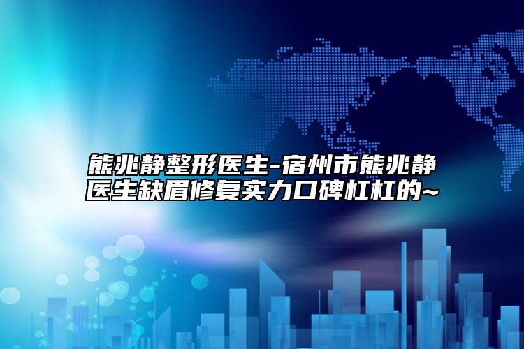 熊兆靜整形醫(yī)生-宿州市熊兆靜醫(yī)生缺眉修復(fù)實(shí)力口碑杠杠的~