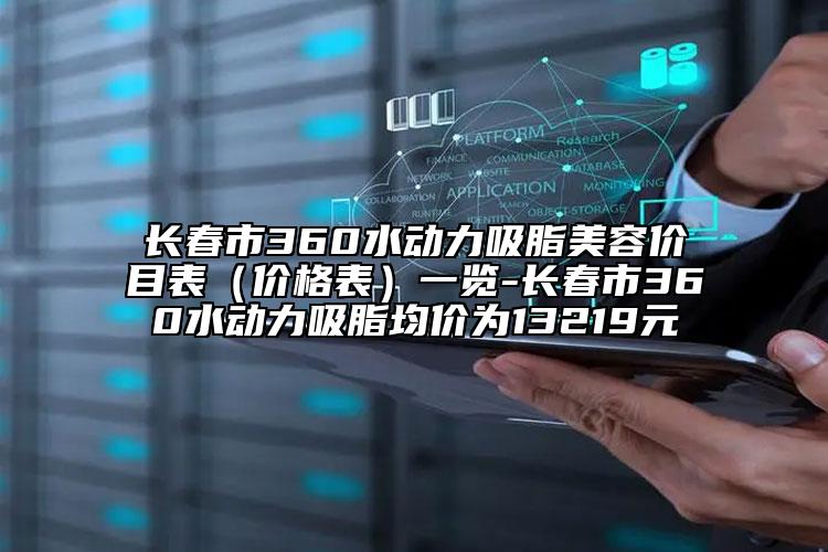 長春市360水動力吸脂美容價目表（價格表）一覽-長春市360水動力吸脂均價為13219元