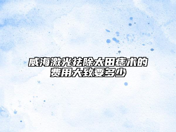 威海激光祛除太田痣術(shù)的費(fèi)用大致要多少