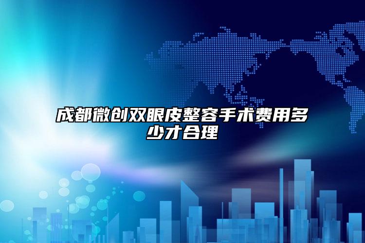 成都微創(chuàng)雙眼皮整容手術(shù)費(fèi)用多少才合理