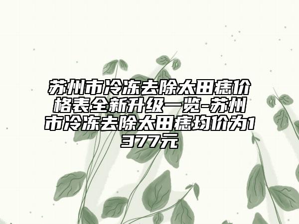 蘇州市冷凍去除太田痣價格表全新升級一覽-蘇州市冷凍去除太田痣均價為1377元