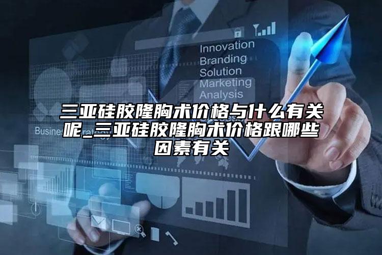 三亞硅膠隆胸術價格與什么有關呢_三亞硅膠隆胸術價格跟哪些因素有關