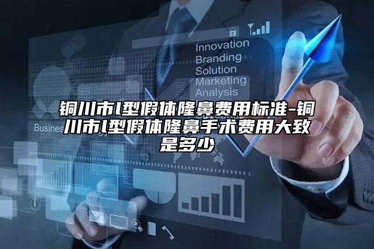 銅川市l(wèi)型假體隆鼻費用標準-銅川市l(wèi)型假體隆鼻手術(shù)費用大致是多少