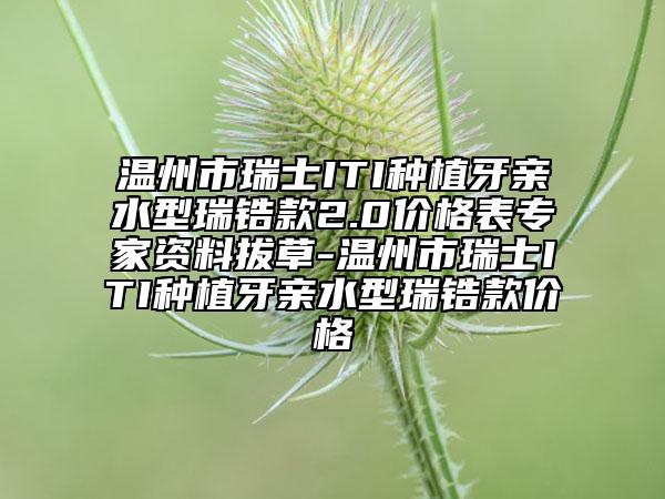 溫州市瑞士ITI種植牙親水型瑞鋯款2.0價(jià)格表專(zhuān)家資料拔草-溫州市瑞士ITI種植牙親水型瑞鋯款價(jià)格