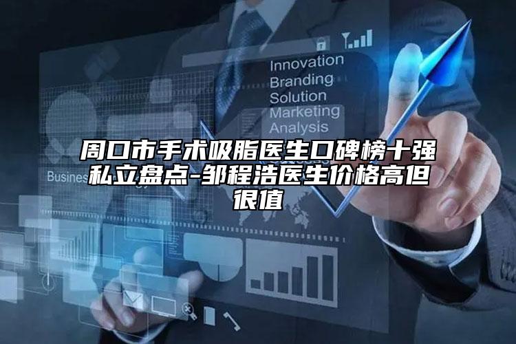 周口市手術(shù)吸脂醫(yī)生口碑榜十強(qiáng)私立盤點(diǎn)-鄒程浩醫(yī)生價(jià)格高但很值