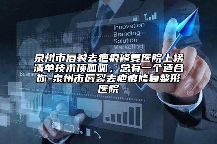 泉州市唇裂去疤痕修復(fù)醫(yī)院上榜清單技術(shù)頂呱呱，總有一個適合你-泉州市唇裂去疤痕修復(fù)整形醫(yī)院
