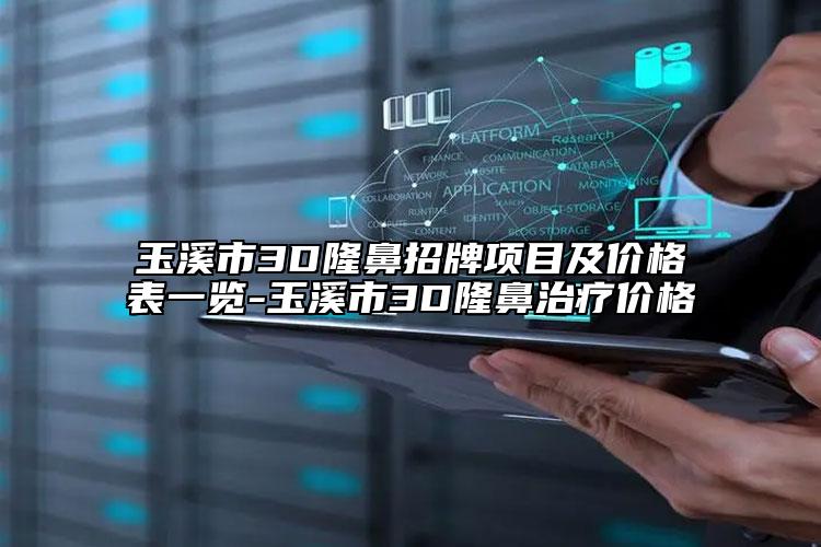 玉溪市3D隆鼻招牌項(xiàng)目及價(jià)格表一覽-玉溪市3D隆鼻治療價(jià)格