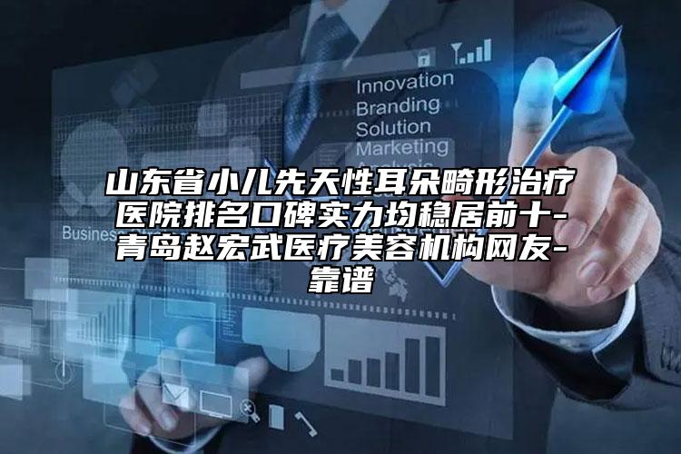 山東省小兒先天性耳朵畸形治療醫(yī)院排名口碑實(shí)力均穩(wěn)居前十-青島趙宏武醫(yī)療美容機(jī)構(gòu)網(wǎng)友-靠譜