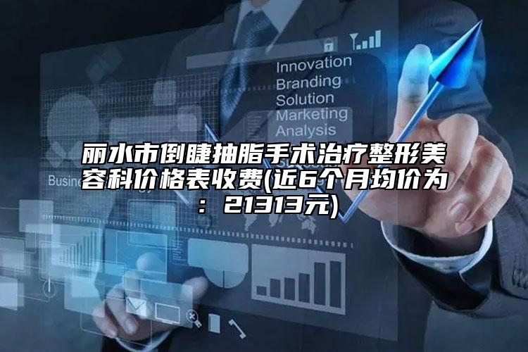 麗水市倒睫抽脂手術治療整形美容科價格表收費(近6個月均價為：21313元)