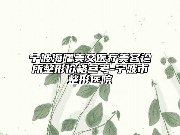 寧波海曙美艾醫(yī)療美容診所整形價格參考-寧波市整形醫(yī)院