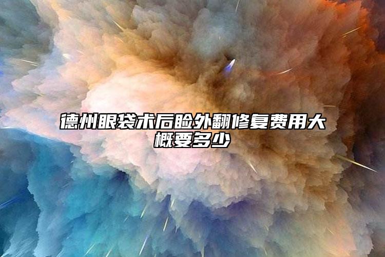 德州眼袋術(shù)后瞼外翻修復(fù)費(fèi)用大概要多少