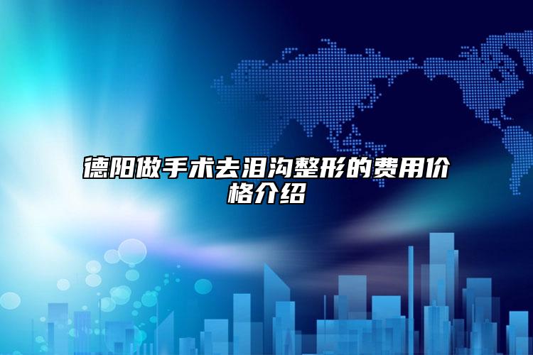 德陽(yáng)做手術(shù)去淚溝整形的費(fèi)用價(jià)格介紹