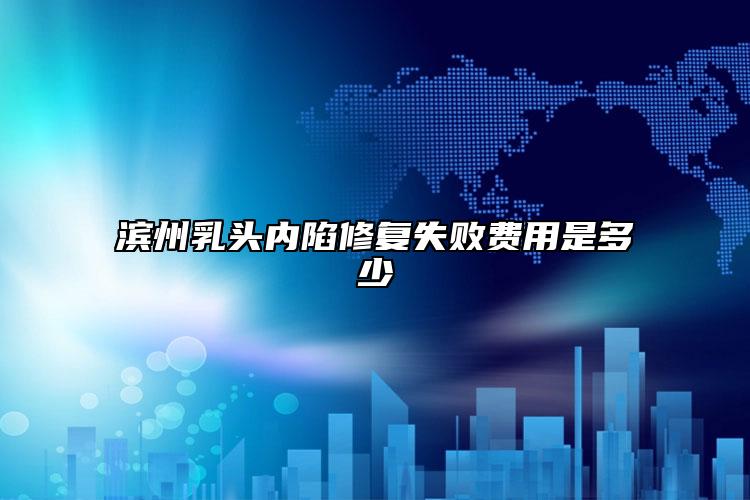 濱州乳頭內陷修復失敗費用是多少