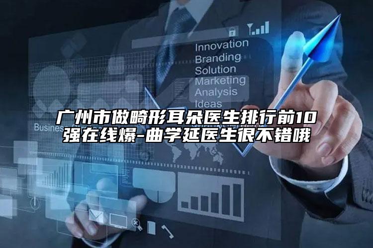 廣州市做畸形耳朵醫(yī)生排行前10強在線爆-曲學(xué)延醫(yī)生很不錯哦