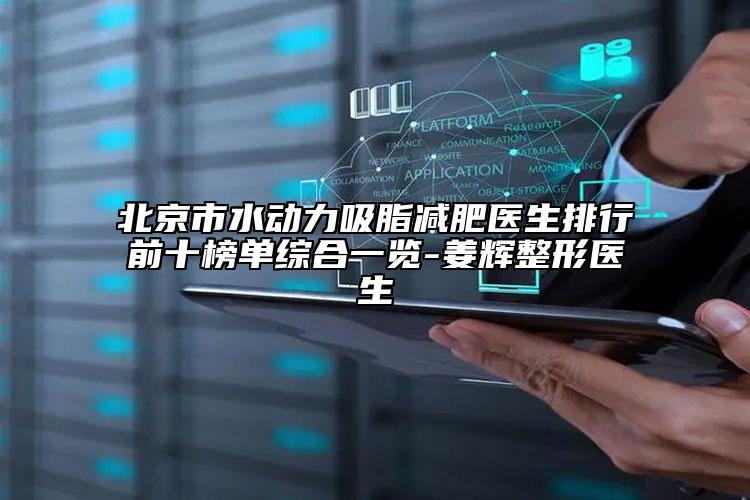 北京市水動力吸脂減肥醫(yī)生排行前十榜單綜合一覽-姜輝整形醫(yī)生