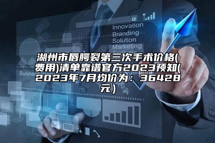 湖州市唇腭裂第三次手術(shù)價格(費用)清單靠譜官方2023預知(2023年7月均價為：36428元）