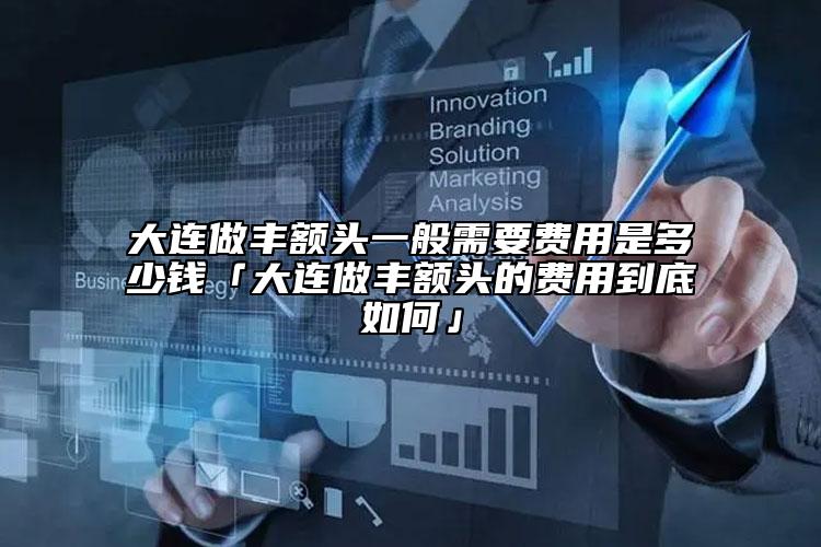 大連做豐額頭一般需要費(fèi)用是多少錢「大連做豐額頭的費(fèi)用到底如何」