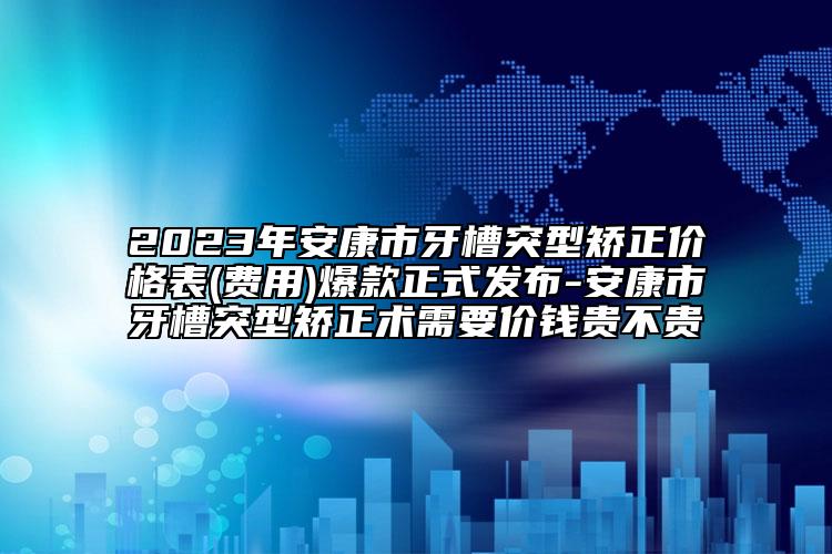 2023年安康市牙槽突型矯正價(jià)格表(費(fèi)用)爆款正式發(fā)布-安康市牙槽突型矯正術(shù)需要價(jià)錢貴不貴