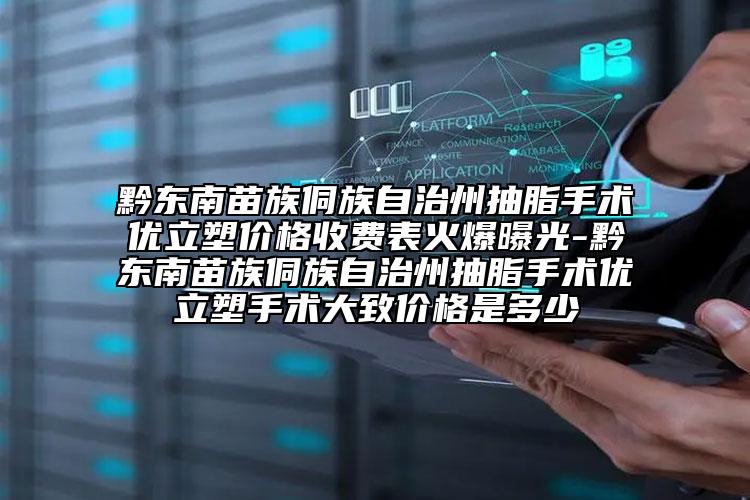 黔東南苗族侗族自治州抽脂手術(shù)優(yōu)立塑價格收費表火爆曝光-黔東南苗族侗族自治州抽脂手術(shù)優(yōu)立塑手術(shù)大致價格是多少