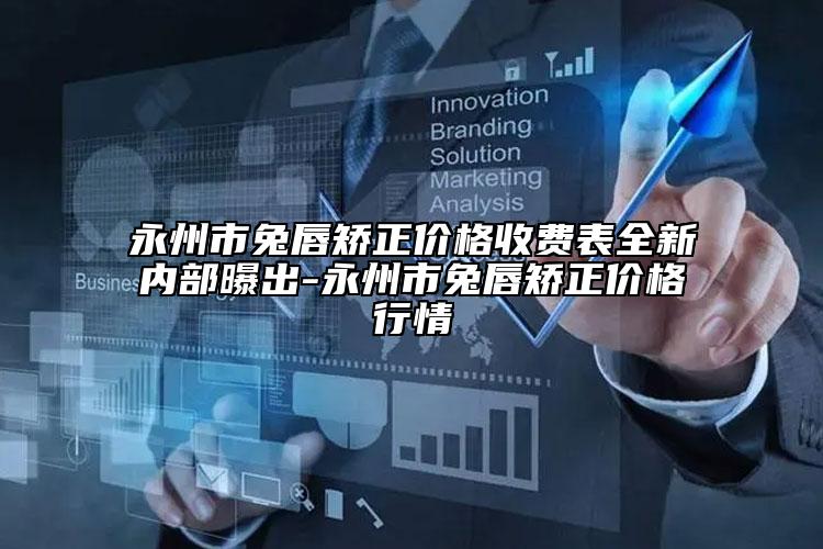 永州市兔唇矯正價(jià)格收費(fèi)表全新內(nèi)部曝出-永州市兔唇矯正價(jià)格行情