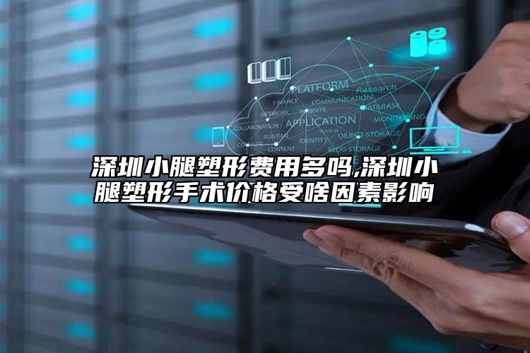 深圳小腿塑形費用多嗎,深圳小腿塑形手術(shù)價格受啥因素影響