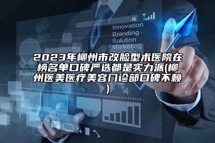2023年柳州市改臉型術(shù)醫(yī)院在榜名單口碑嚴(yán)選都是實(shí)力派(柳州醫(yī)美醫(yī)療美容門(mén)診部口碑不賴(lài))