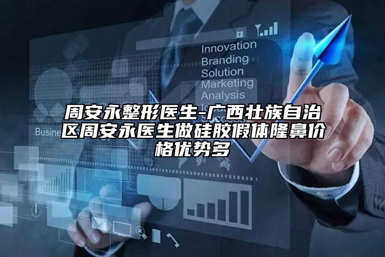 周安永整形醫(yī)生-廣西壯族自治區(qū)周安永醫(yī)生做硅膠假體隆鼻價(jià)格優(yōu)勢多