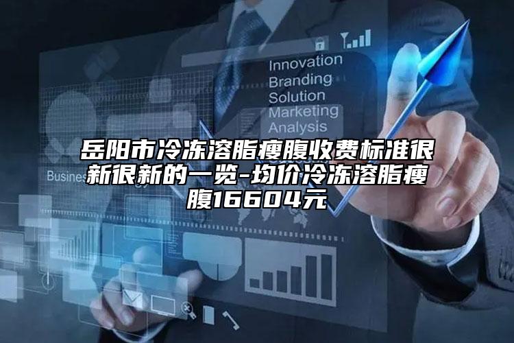 岳陽(yáng)市冷凍溶脂瘦腹收費(fèi)標(biāo)準(zhǔn)很新很新的一覽-均價(jià)冷凍溶脂瘦腹16604元
