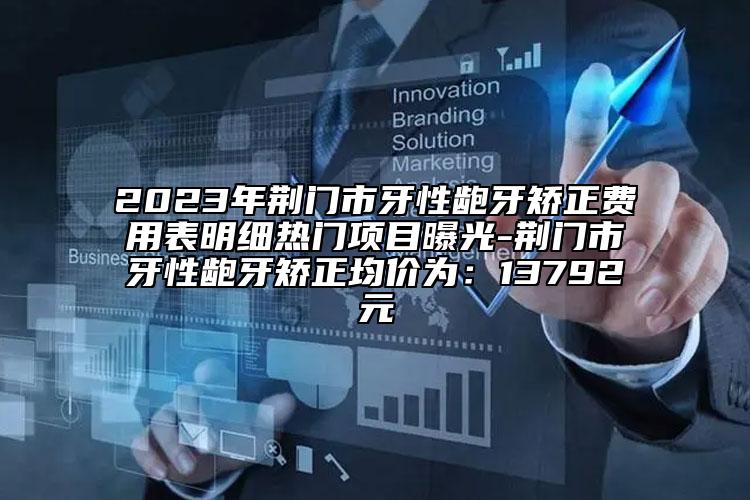 2023年荊門(mén)市牙性齙牙矯正費(fèi)用表明細(xì)熱門(mén)項(xiàng)目曝光-荊門(mén)市牙性齙牙矯正均價(jià)為：13792元