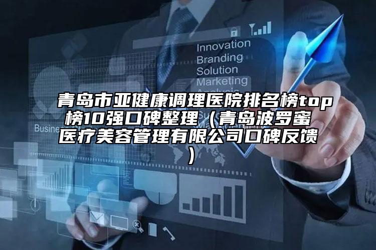 青島市亞健康調(diào)理醫(yī)院排名榜top榜10強(qiáng)口碑整理（青島波羅蜜醫(yī)療美容管理有限公司口碑反饋）