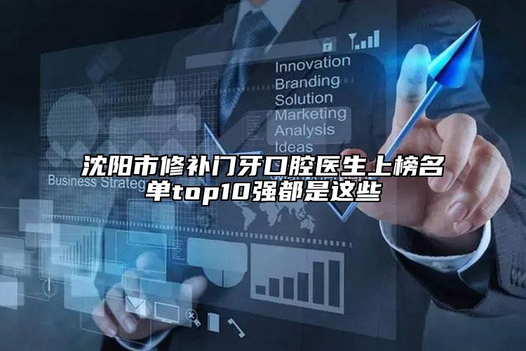 沈陽(yáng)市修補(bǔ)門(mén)牙口腔醫(yī)生上榜名單top10強(qiáng)都是這些
