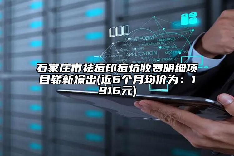 石家莊市祛痘印痘坑收費(fèi)明細(xì)項(xiàng)目嶄新爆出(近6個(gè)月均價(jià)為：1916元)