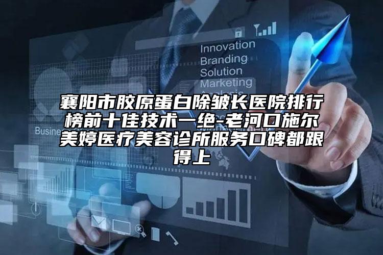 襄陽(yáng)市膠原蛋白除皺長(zhǎng)醫(yī)院排行榜前十佳技術(shù)一絕-老河口施爾美婷醫(yī)療美容診所服務(wù)口碑都跟得上