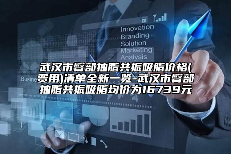 武漢市臀部抽脂共振吸脂價(jià)格(費(fèi)用)清單全新一覽-武漢市臀部抽脂共振吸脂均價(jià)為16739元